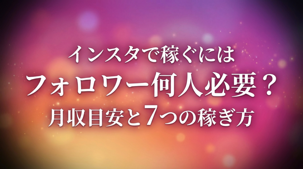 インスタで稼ぐにはフォロワー何人必要？月収目安と7つの稼ぎ方