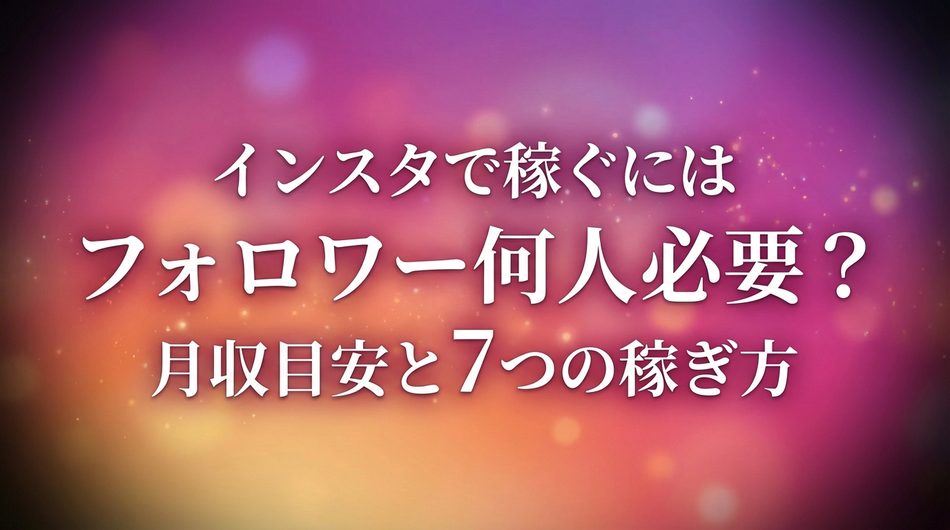 インスタで稼ぐにはフォロワー何人必要？月収目安と7つの稼ぎ方