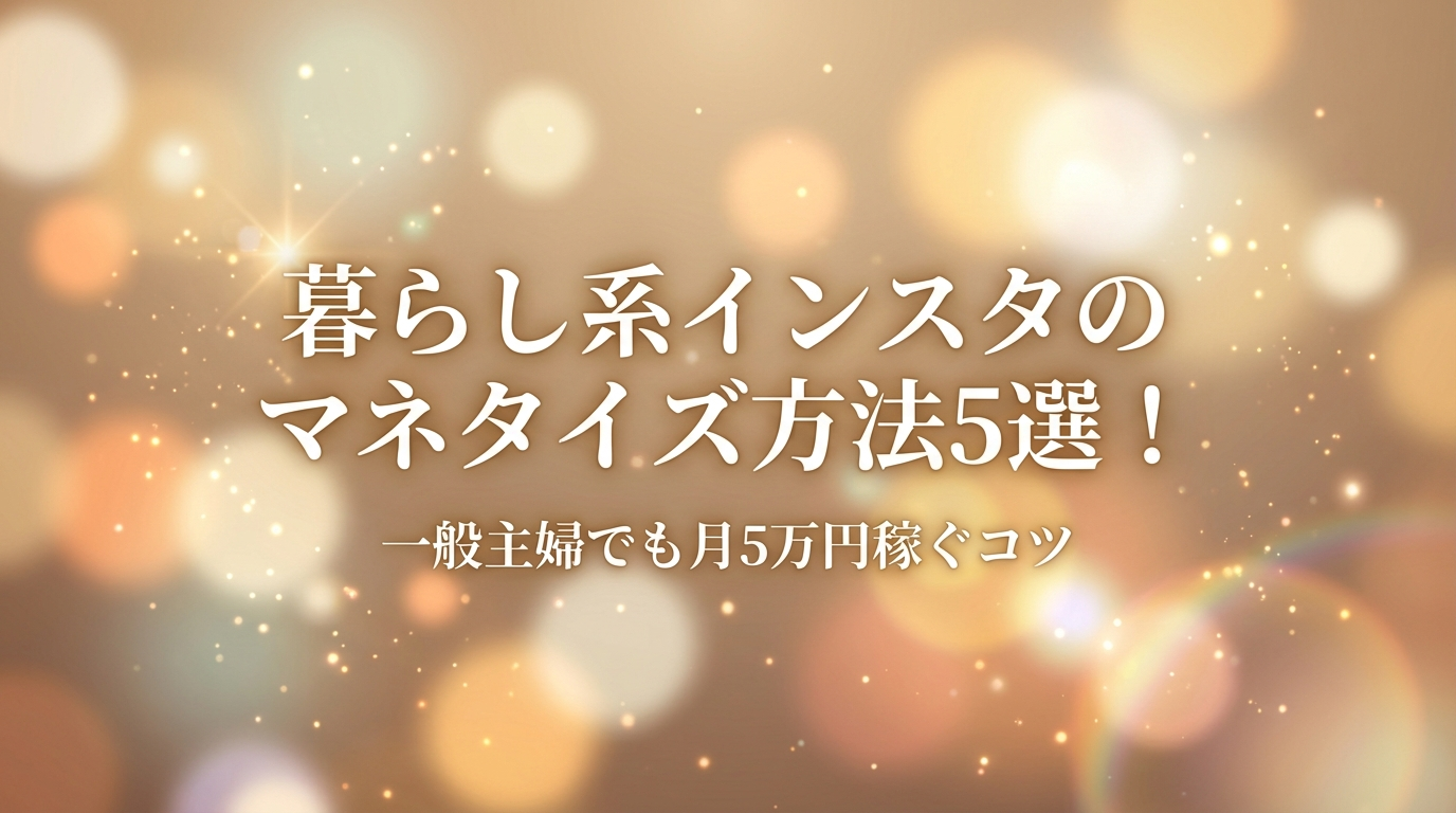 暮らし系インスタのマネタイズ方法5選！一般主婦でも月5万円稼ぐコツ