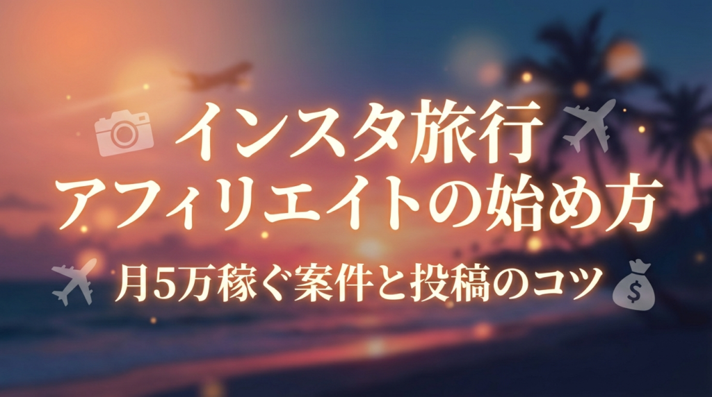 インスタ旅行アフィリエイトの始め方｜月5万稼ぐ案件と投稿のコツ