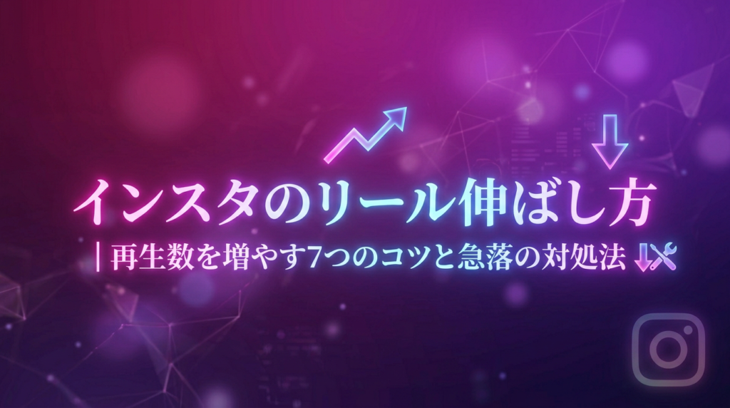 インスタのリール伸ばし方｜再生数を増やす7つのコツと急落の対処法