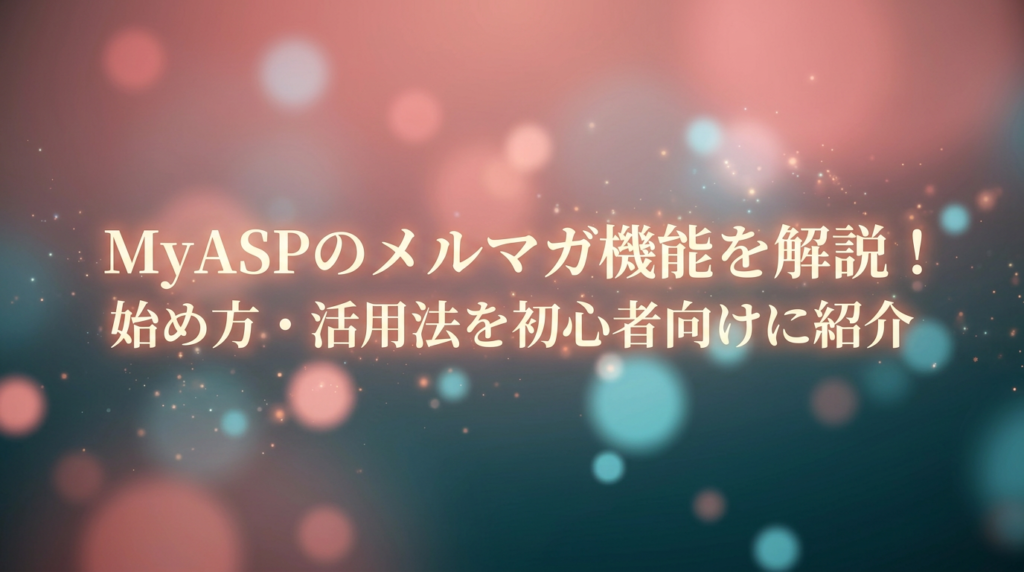MyASPのメルマガ機能を解説！始め方・活用法を初心者向けに紹介
